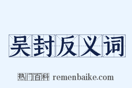 吴封反义词是什么意思的图片